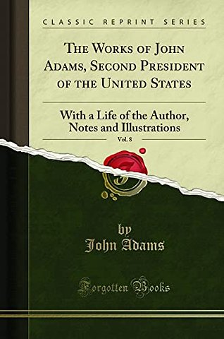 The Works of John Adams, Second President of the United States, Vol. 8: With a Life of the Author, Notes and Illustrations (Classic Reprint)