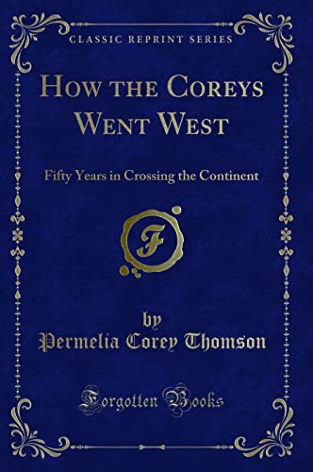 How the Coreys Went West: Fifty Years in Crossing the Continent (Classic Reprint)