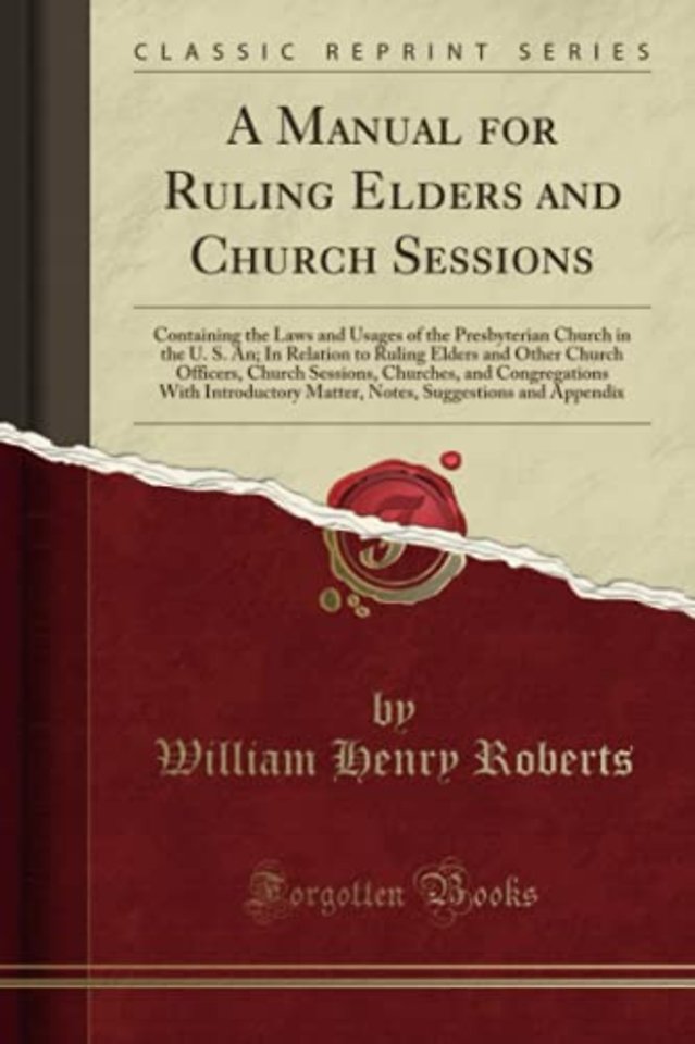 A Manual for Ruling Elders and Church Sessions: Containing the Laws and Usages of the Presbyterian Church in the U. S. An; In Relation to Ruling Elders and Other Church Officers, Church Sessions, Churches, and Congregations With Introductory Matter, Notes