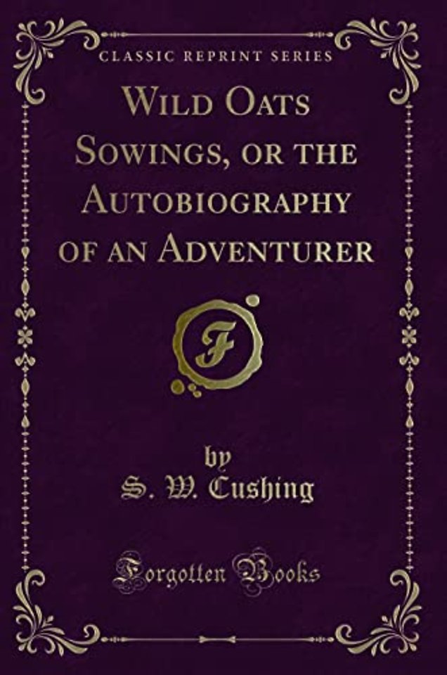 Wild Oats Sowings, or the Autobiography of an Adventurer (Classic Reprint)