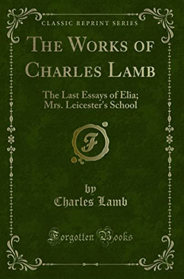 The Works of Charles Lamb: The Last Essays of Elia; Mrs. Leicester's School (Classic Reprint)