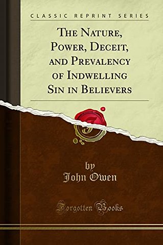 The Nature, Power, Deceit, and Prevalency of Indwelling Sin in Believers (Classic Reprint)