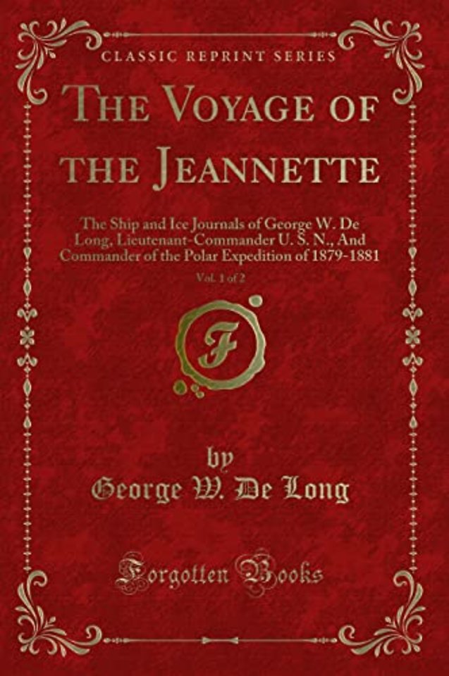 The Voyage of the Jeannette, Vol. 1 of 2: The Ship and Ice Journals of George W. De Long, Lieutenant-Commander U. S. N., And Commander of the Polar Expedition of 1879-1881 (Classic Reprint)