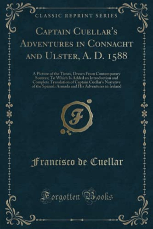 Captain Cuellar's Adventures in Connacht and Ulster, A. D. 1588: A Picture of the Times, Drawn From Contemporary Sources; To Which Is Added an Introduction and Complete Translation of Captain Cuellar's Narrative of the Spanish Armada and His Adventures in