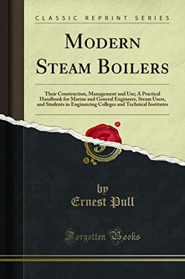 Modern Steam Boilers: Their Construction, Management and Use; A Practical Handbook for Marine and General Engineers, Steam Users, and Students in Engineering Colleges and Technical Institutes (Classic Reprint)