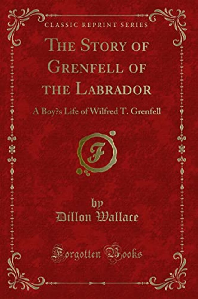 The Story of Grenfell of the Labrador: A Boys Life of Wilfred T. Grenfell (Classic Reprint)