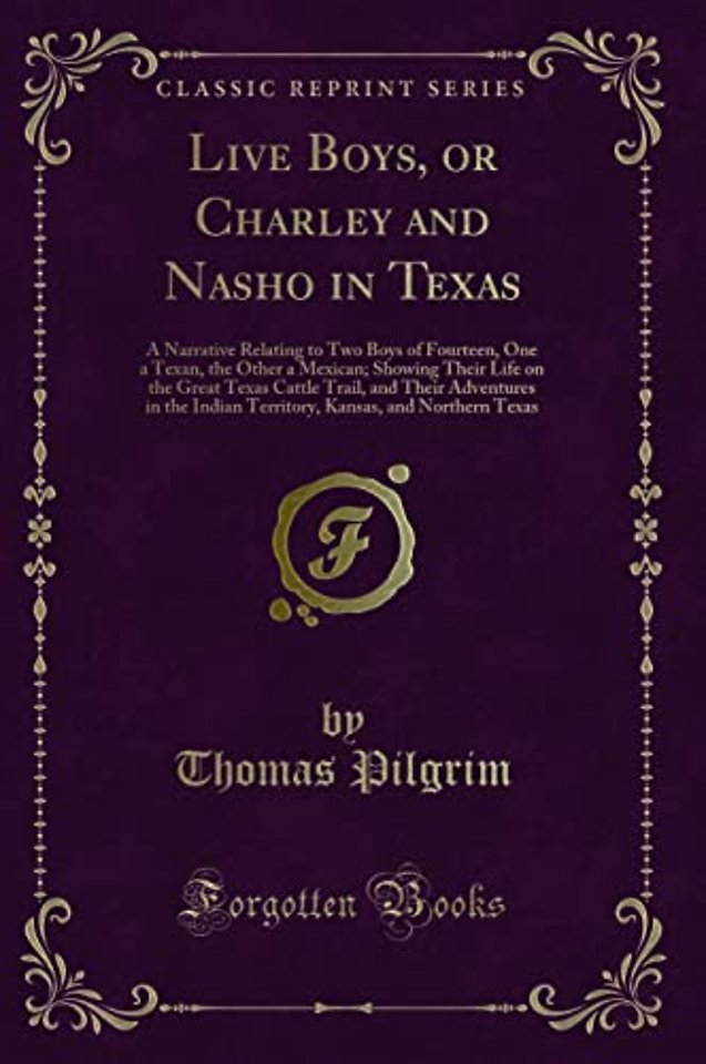 Live Boys, or Charley and Nasho in Texas: A Narrative Relating to Two Boys of Fourteen, One a Texan, the Other a Mexican; Showing Their Life on the Great Texas Cattle Trail, and Their Adventures in the Indian Territory, Kansas, and Northern Texas