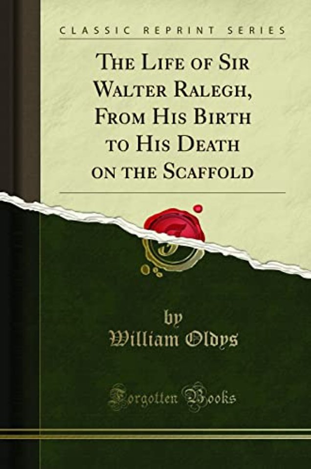 The Life of Sir Walter Ralegh, From His Birth to His Death on the Scaffold (Classic Reprint)