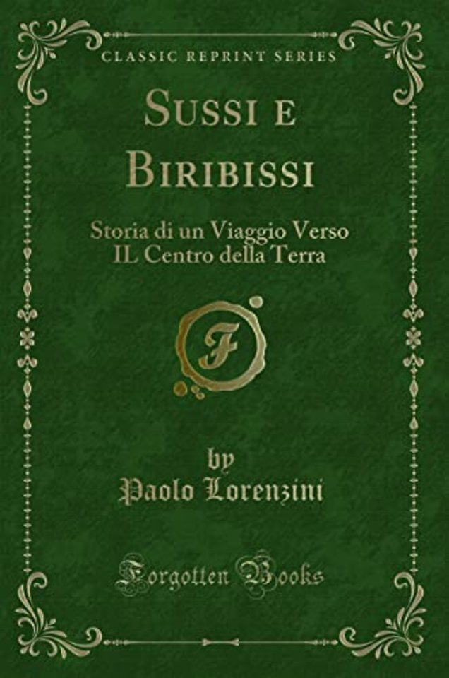 Sussi e Biribissi: Storia di un Viaggio Verso IL Centro della Terra (Classic Reprint)