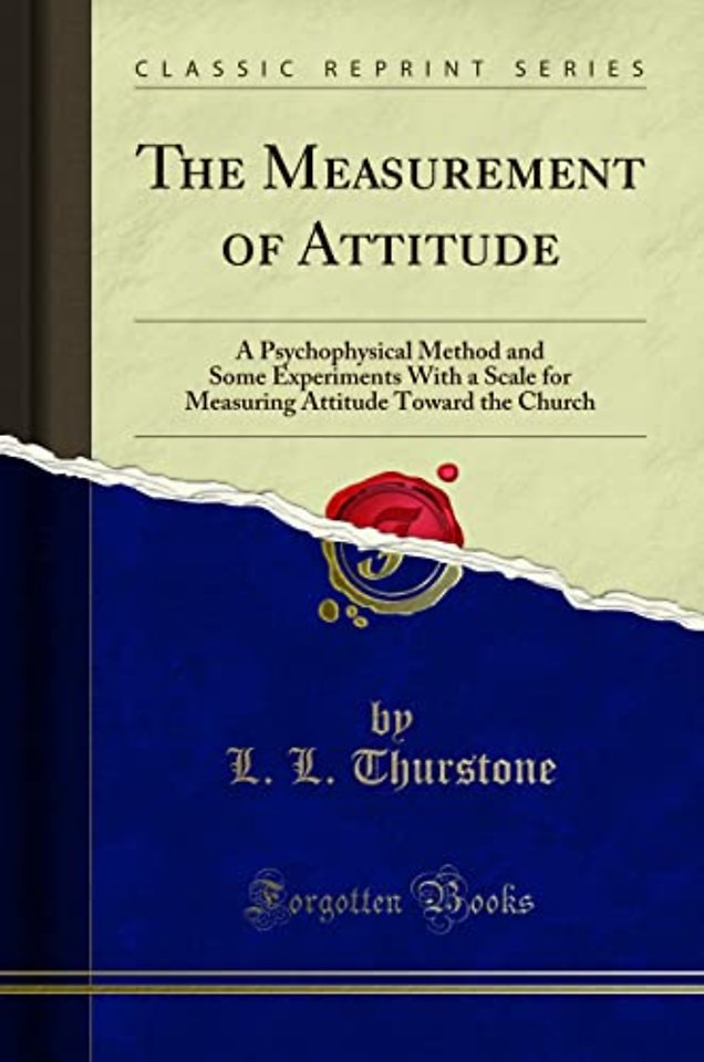The Measurement of Attitude: A Psychophysical Method and Some Experiments With a Scale for Measuring Attitude Toward the Church (Classic Reprint)