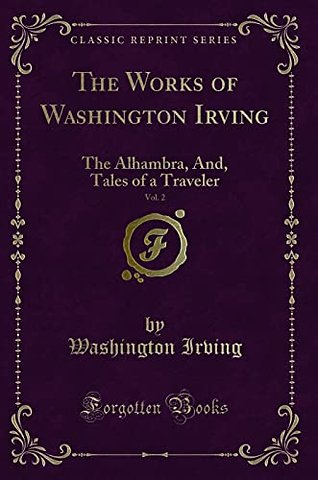 The Works of Washington Irving, Vol. 2: The Alhambra, And, Tales of a Traveler (Classic Reprint)