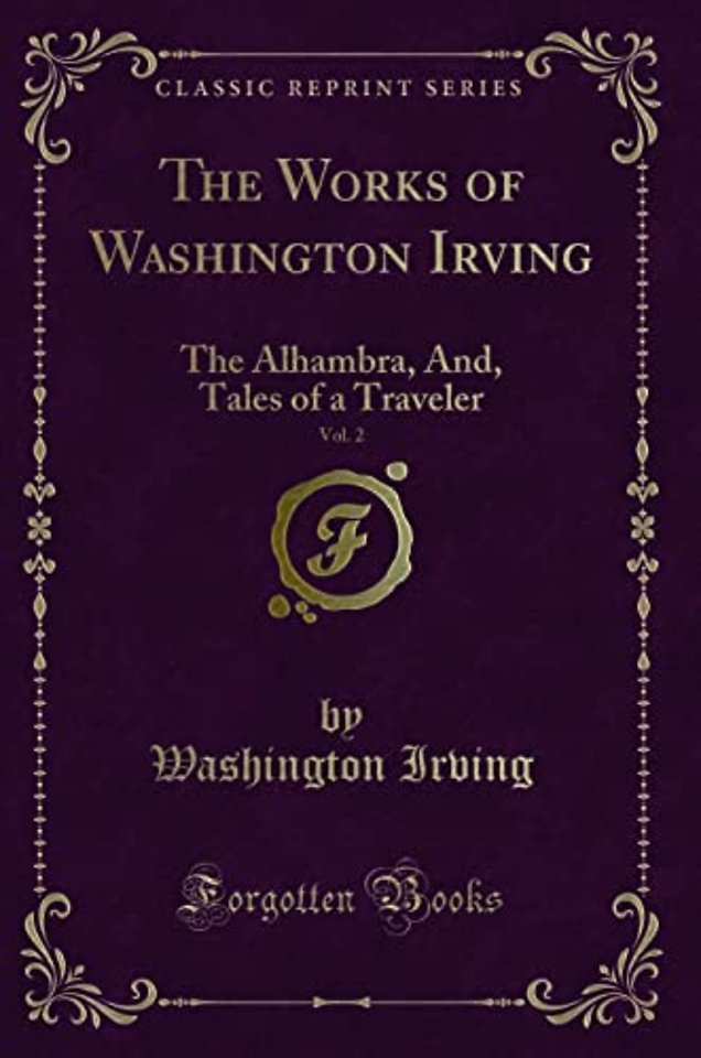 The Works of Washington Irving, Vol. 2: The Alhambra, And, Tales of a Traveler (Classic Reprint)