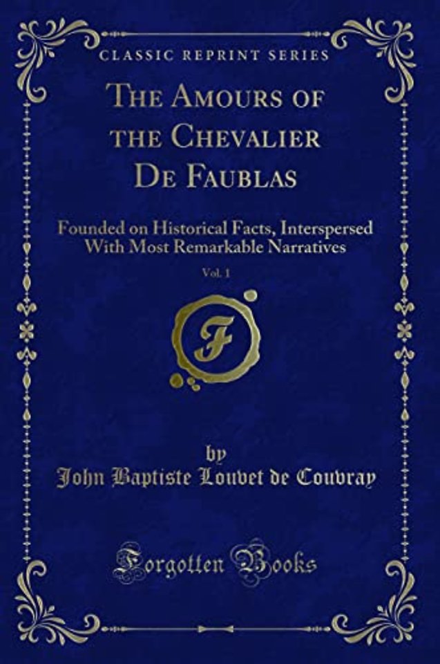 The Amours of the Chevalier De Faublas, Vol. 1: Founded on Historical Facts, Interspersed With Most Remarkable Narratives (Classic Reprint)