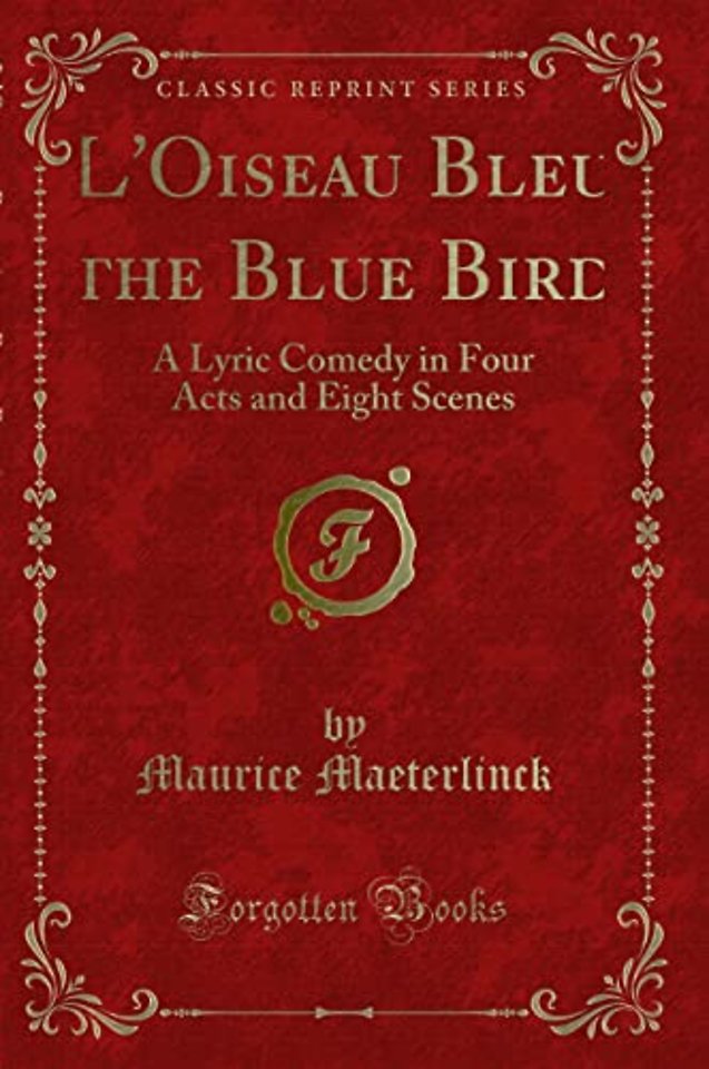 L'Oiseau Bleu (the Blue Bird) : A Lyric Comedy in Four Acts and Eight Scenes (Classic Reprint)