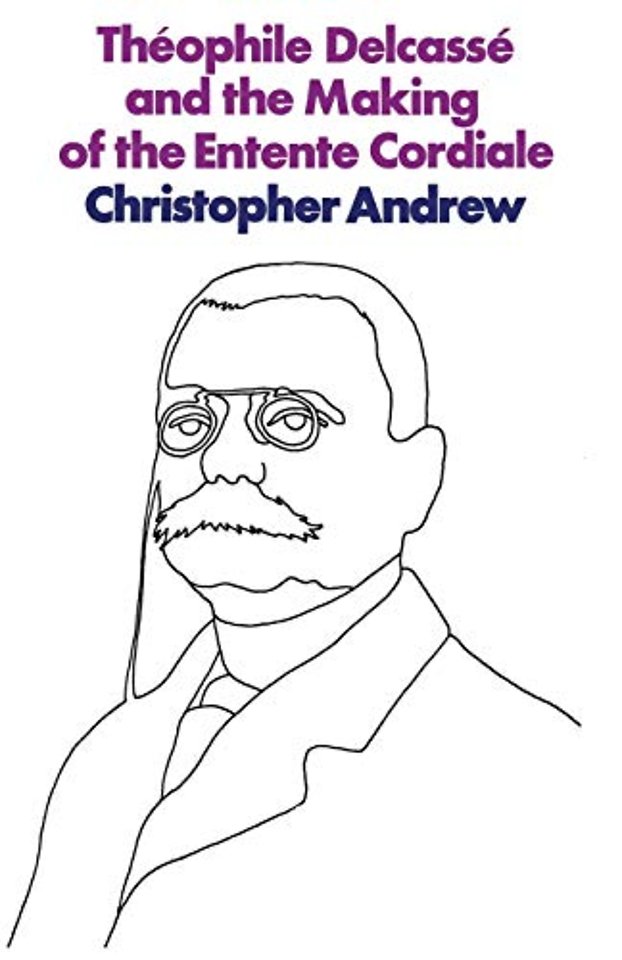 Théophile Delcassé and the Making of the Entente Cordiale