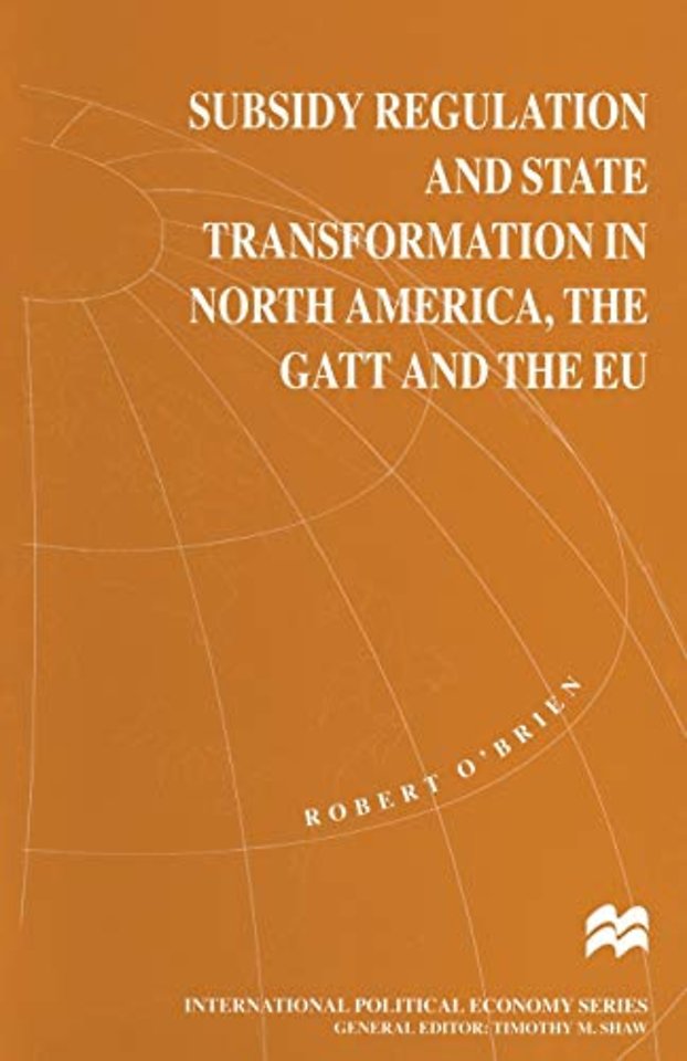 Subsidy Regulation and State Transformation in North America, the GATT and the EU