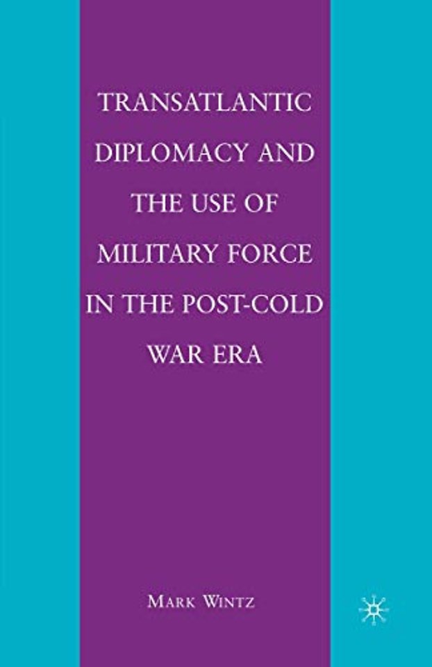Transatlantic Diplomacy and the Use of Military Force in the Post-Cold War Era