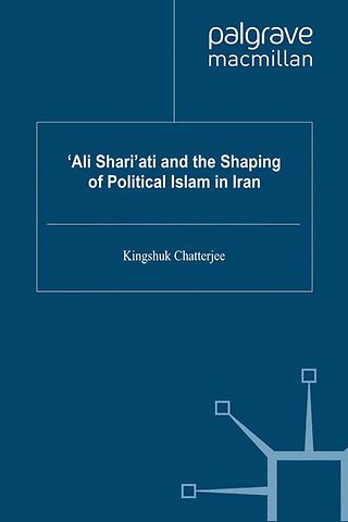 ‘Ali Shari’ati and the Shaping of Political Islam in Iran