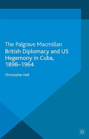 British Diplomacy and US Hegemony in Cuba, 1898-1964