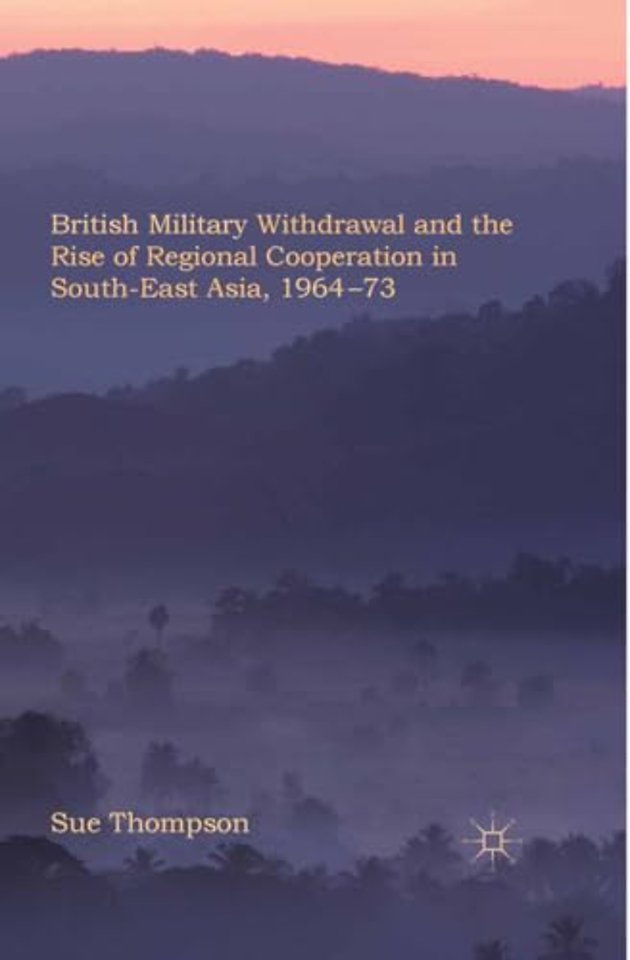 British Military Withdrawal and the Rise of Regional Cooperation in South-East Asia, 1964-73