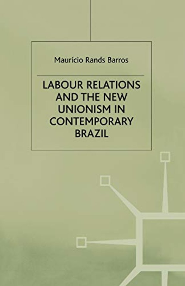 Labour Relations and the New Unionism in Contemporary Brazil