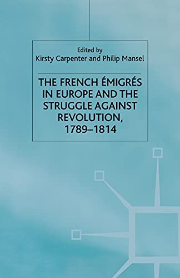 The French Emigres in Europe and the Struggle against Revolution, 1789-1814