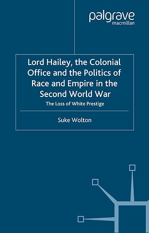 Lord Hailey, the Colonial Office and Politics of Race and Empire in the Second World War