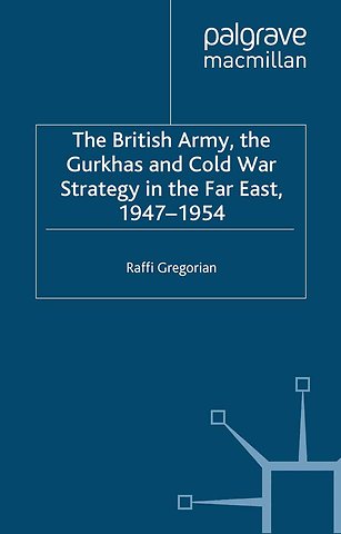 The British Army, the Gurkhas and Cold War Strategy in the Far East, 1947–1954