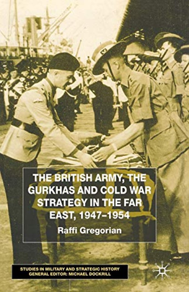 The British Army, the Gurkhas and Cold War Strategy in the Far East, 1947–1954