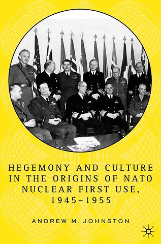 Hegemony and Culture in the Origins of NATO Nuclear First-Use, 1945–1955