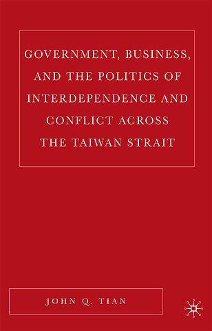 Government, Business, and the Politics of Interdependence and Conflict across the Taiwan Strait
