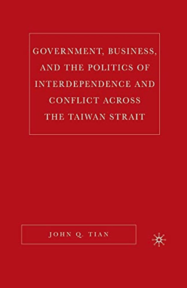 Government, Business, and the Politics of Interdependence and Conflict across the Taiwan Strait