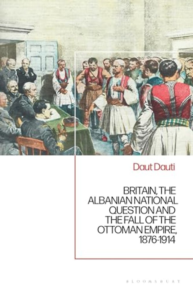 Britain, the Albanian National Question and the Fall of the Ottoman Empire, 1876-1914