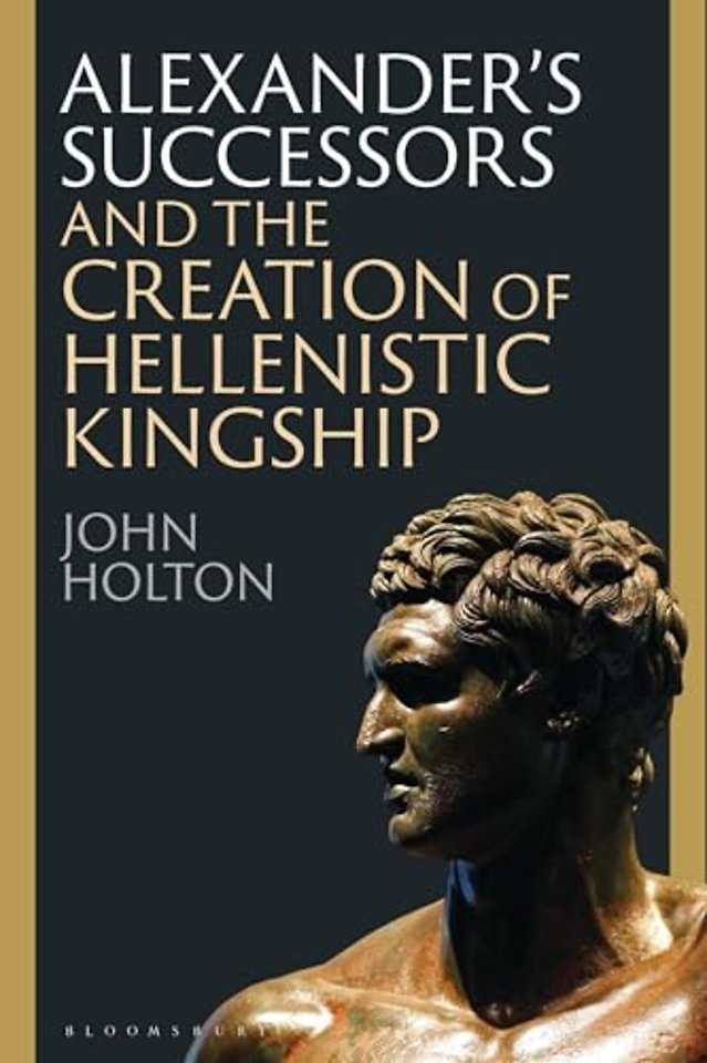 Alexander’s Successors and the Creation of Hellenistic Kingship