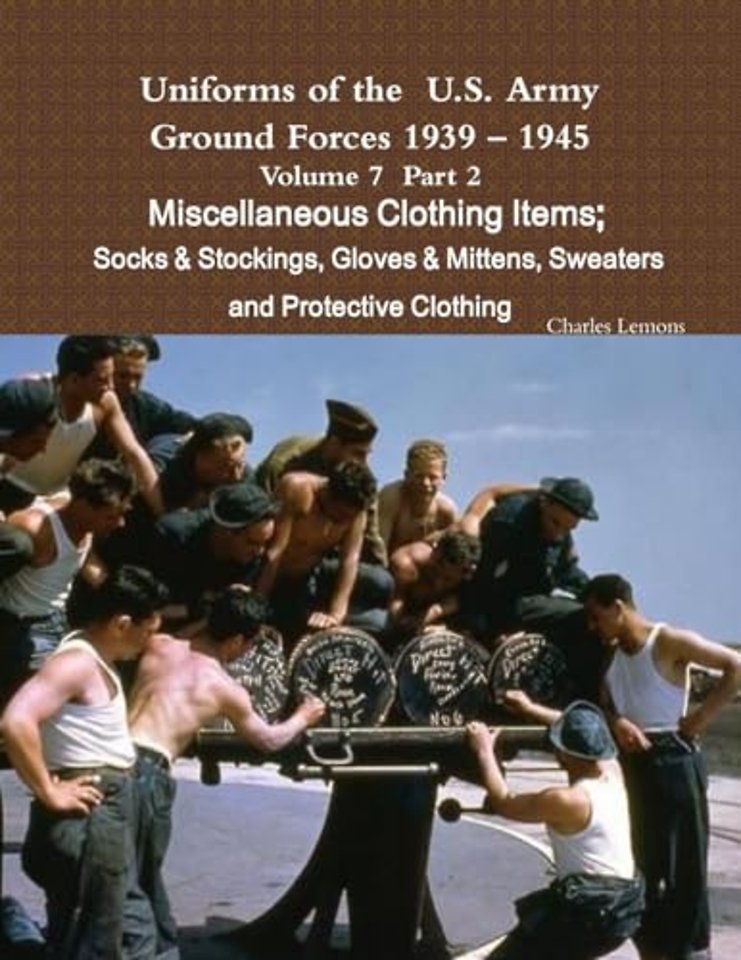 Uniforms of the U.S. Army Ground Forces 1939 – 1945 Volume 7 Part II Miscellaneous Clothing Items Socks & Stockings, Gloves & Mittens, Sweaters & Protective Clothing