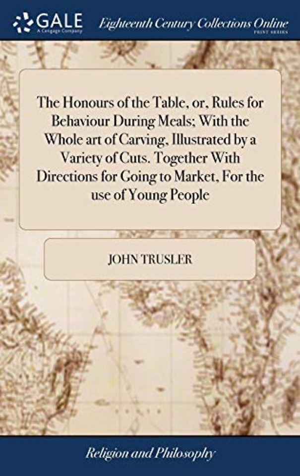 The Honours of the Table, or, Rules for Behaviour During Meals; With the Whole art of Carving, Illustrated by a Variety of Cuts. Together With Directions for Going to Market, For the use of Young People