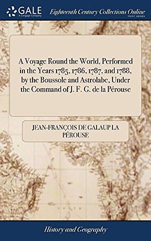 A Voyage Round the World, Performed in the Years 1785, 1786, 1787, and 1788, by the Boussole and Astrolabe, Under the Command of J. F. G. de la Perouse