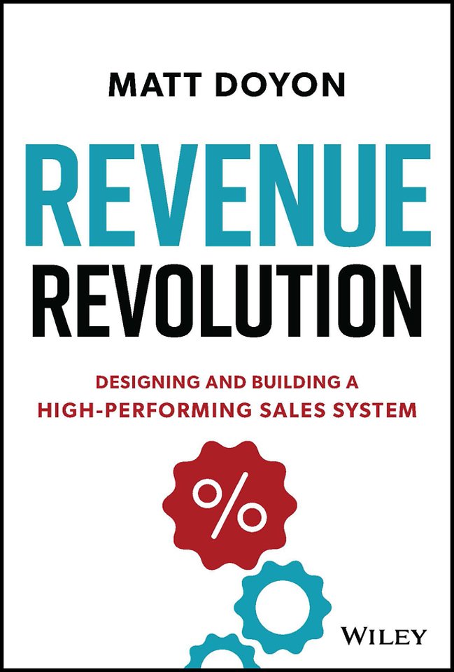 Revenue Revolution: Designing and Building a High– Performing Sales System