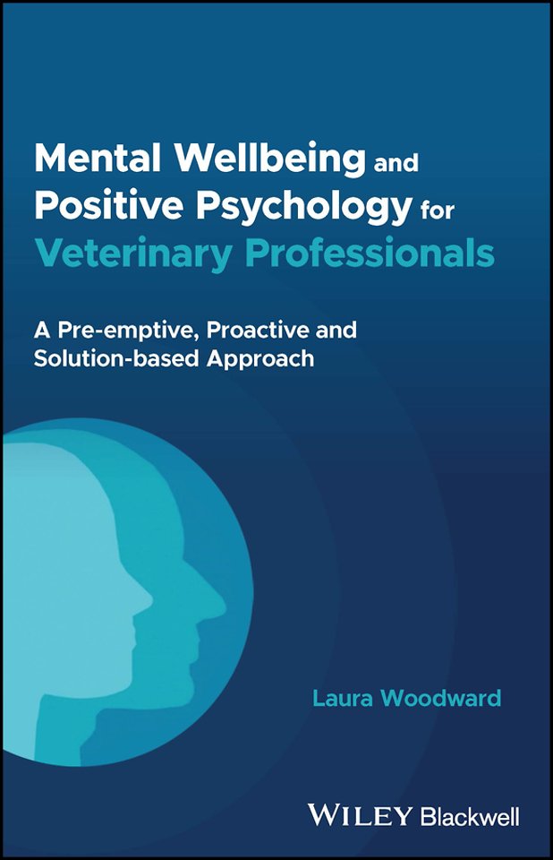 Mental Wellbeing and Positive Psychology for Veter inary Professionals – A Pre–emptive, Proactive and Solution–based Approach