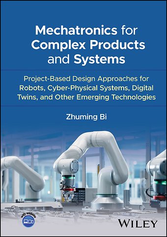 Mechatronics for Complex Products and Systems: Pro ject–Based Design Approaches for Cyber–Physical Sy stems, Digital Twins, and Other Emerging Technolog