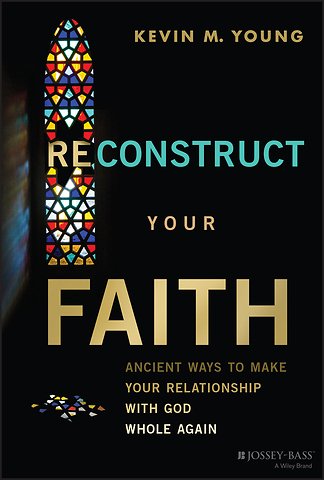 Reconstructing Your Faith: Ancient Methods for Mak ing Your Faith Whole Again