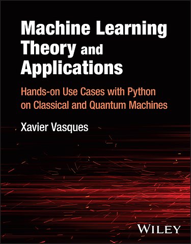 Machine Learning Theory and Applications – Hands–on Use Cases with Python on Classical and Quantum Machines
