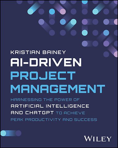AI–Driven Project Management – Harnessing the Power of Artificial Intelligence and ChatGPT to Achieve Peak Productivity and Success