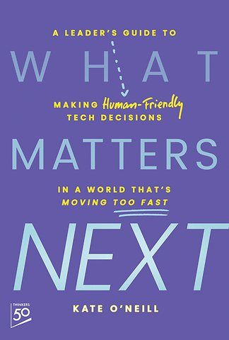 What Matters Next: A Leader′s Guide to Making Huma n–Friendly Tech Decisions in a World That′s Moving Too Fast