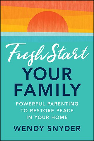 Fresh Start Your Family: Powerful Parenting to Res tore Peace in Your Home