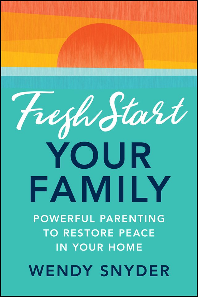Fresh Start Your Family: Powerful Parenting to Res tore Peace in Your Home