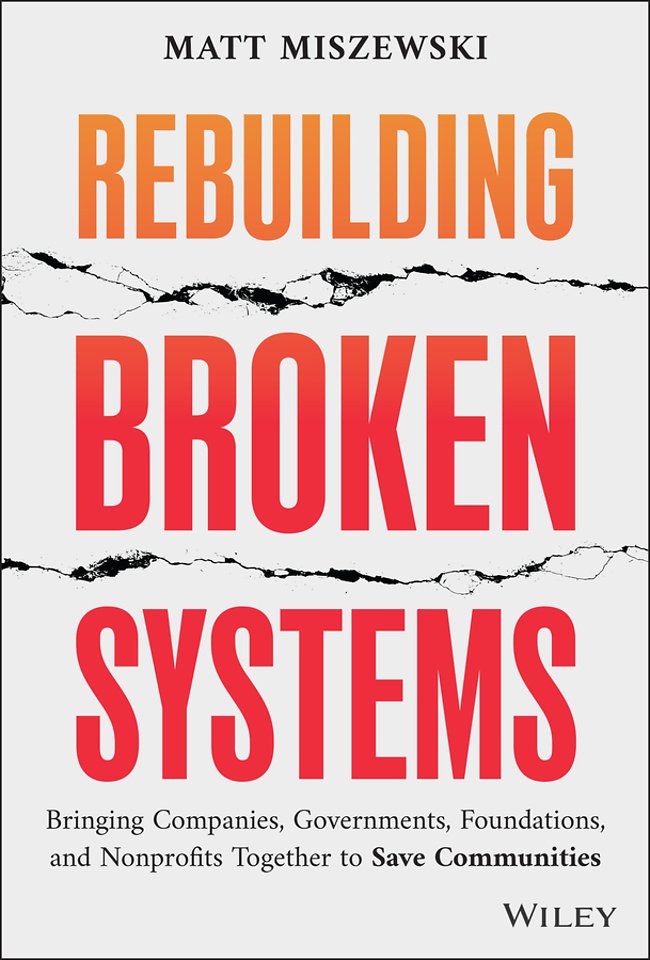 Rebuilding Broken Systems – Bringing Companies, Go vernments, Foundations and Nonprofits Together to Save Communities