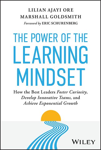The Power of the Learning Mindset: How the Best Le aders Foster Curiosity, Develop Innovative Teams, and Achieve Exponential Growth