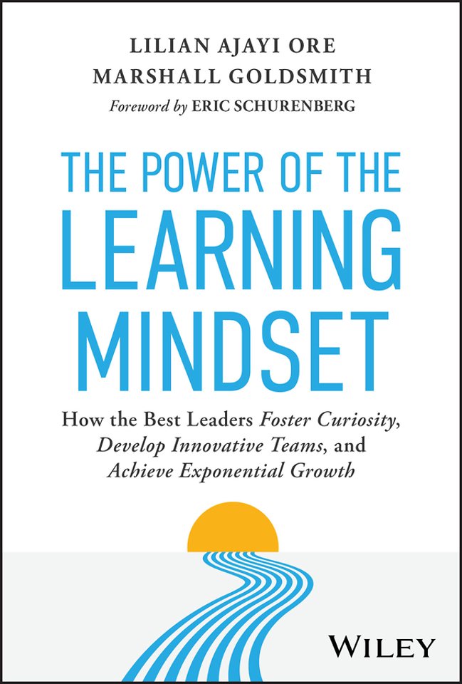 The Power of the Learning Mindset: How the Best Le aders Foster Curiosity, Develop Innovative Teams, and Achieve Exponential Growth