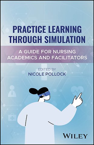 Practice Learning Through Simulation: A Guide for Nursing Academics and Facilitators